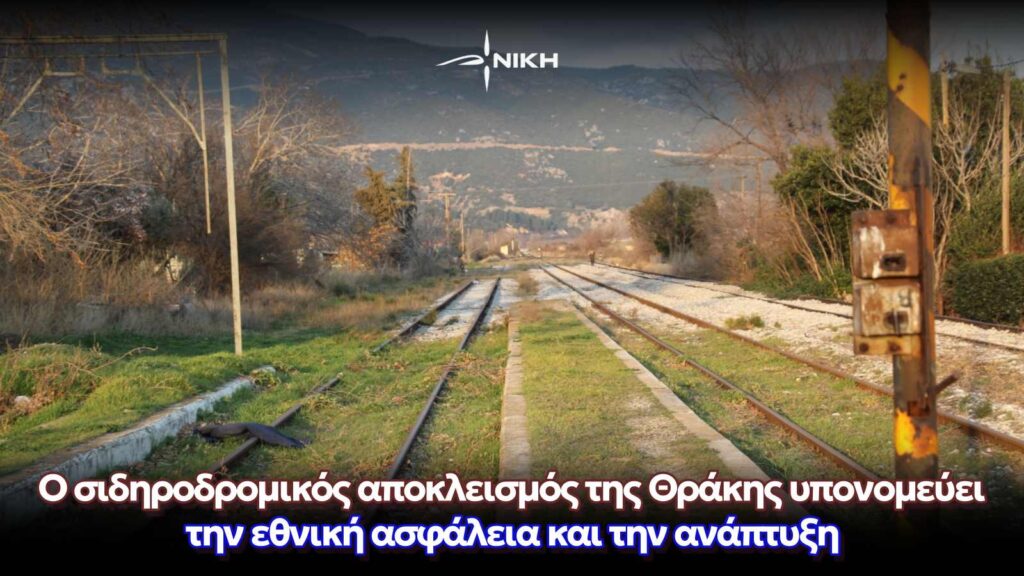 Ο σιδηροδρομικός αποκλεισμός της Θράκης υπονομεύει την εθνική ασφάλεια και την ανάπτυξη